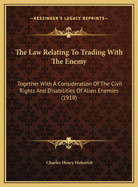 The Law Relating to Trading with the Enemy: Together with a Consideration of the Civil Rights and Disabilities of Alien Enemies and of the Effect of War on Contracts with Alien Enemies