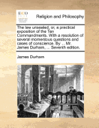 The Law Unsealed, or a Practical Exposition of the Ten Commandments: With a Resolution of Several Momentous Questions and Cases of Conscience (Classic Reprint)