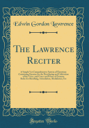 The Lawrence Reciter: A Simple Yet Comprehensive System of Elocution; Containing Exercise for the Developing and Cultivation of the Voice, and Grace and Power of Gesture; Rules for Breathing, Articulation, Modulation, Etc (Classic Reprint)