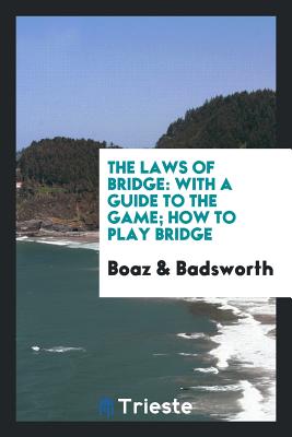 The Laws of Bridge: With a Guide to the Game; How to Play Bridge - Boaz, and Badsworth