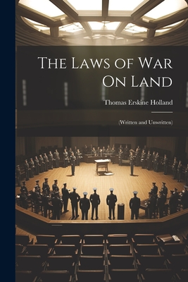 The Laws of War On Land: (Written and Unwritten) - Holland, Thomas Erskine
