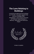 The Laws Relating to Buildings: Comprising the Metropolitan Buildings act; Fixtures; Insurance Against Fire; Actions on Builders' Bills; Dilapidations; and a Copious Glossary of Thchnical Terms Peculian to Building; Illustrated With Numerous Engrav