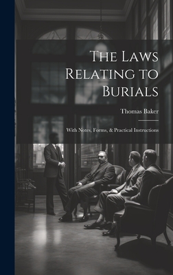 The Laws Relating to Burials: With Notes, Forms, & Practical Instructions - Baker, Thomas