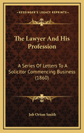 The Lawyer and His Profession: A Series of Letters to a Solicitor Commencing Business (1860)