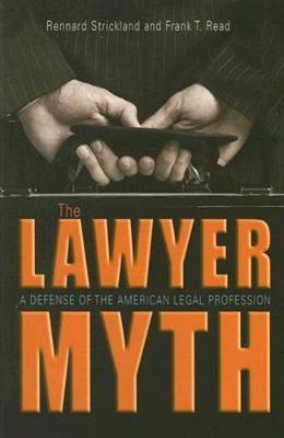 The Lawyer Myth: A Defense of the American Legal Profession - Strickland, Rennard, and Read, Frank T, and Rennard, Frank T