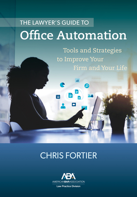 The Lawyer's Guide to Office Automation: Tools and Strategies to Improve Your Firm and Your Life - Fortier, Christopher R