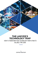The Lawyer's Technology Trap: How to Transform Your Technology From a Pain to Billable Time Gain