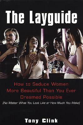 The Layguide: How to Seduce Women More Beautiful than You Ever Dreamed Possible (No Matter What You Look Like or How Much You Make) - Clink, Tony