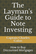 The Layman's Guide to Note Investing: How to Buy Discounted Mortgages