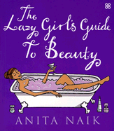 The Lazy Girl's Guide to Beauty - Naik, Anita