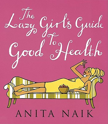 The Lazy Girl's Guide to Good Health - Naik, Anita
