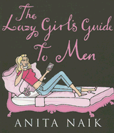 The Lazy Girl's Guide to Men - Naik, Anita