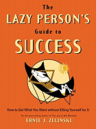 The Lazy Person's Guide to Success: How to Get What You Want Without Killing Yourself for It