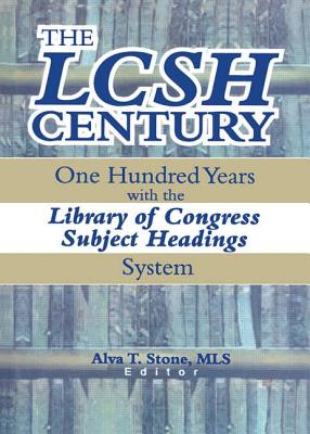 The Lcsh Century: One Hundred Years with the Library of Congress Subject Headings System - Stone, Alva T