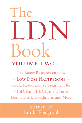 The LDN Book, Volume Two: The Latest Research on How Low Dose Naltrexone Could Revolutionize Treatment for PTSD, Pain, IBD, Lyme Disease, Dermatologic Conditions, and More - Elsegood, Linda