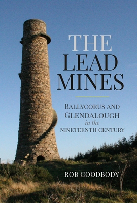 The Lead Mines: Ballycorus and Glendalough in the Nineteenth Century - Goodbody, Rob