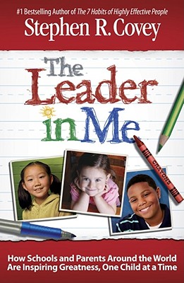 The Leader in Me: How Schools and Parents Around the World Are Inspiring Greatness, One Child at a Time - Covey, Stephen R, Dr.