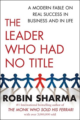 The Leader Who Had No Title: A Modern Fable on Real Success in Business and in Life - Sharma, Robin