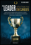The Leader who has No Degrees: How 87.363 Dead Broke People Radically Turned their Life Upside Down. The Method to Master Self Discipline in 3 simple steps