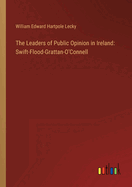 The Leaders of Public Opinion in Ireland: Swift-Flood-Grattan-O'Connell