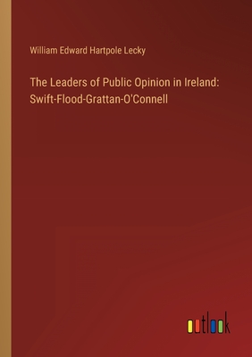 The Leaders of Public Opinion in Ireland: Swift-Flood-Grattan-O'Connell - Lecky, William Edward Hartpole