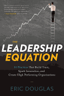 The Leadership Equation: 10 Practices That Build Trust, Spark Innovation, and Create High-Performing Organizations