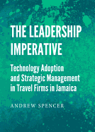 The Leadership Imperative: Technology Adoption and Strategic Management in Travel Firms in Jamaica - Spencer, Andrew