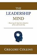 The Leadership Mind: Mastering the Superlative Qualities of Successful Leadership - Collins, Gregory, O.S.B.