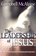 The Leadership of Jesus: The Ultimate Example of Exceptional Leadership - McAlpine, Campbell