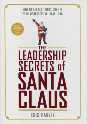 The Leadership Secrets of Santa Claus: How to Get Big Things Done in Your "workshop"...All Year Long - Harvey, Eric