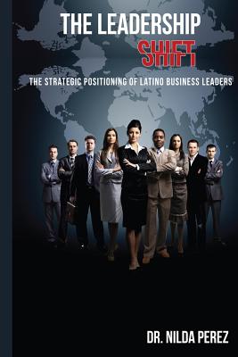 The Leadership Shift: : The Strategic Positioning of Latino Business Leaders - Benitez, Cristina (Introduction by), and Perez, Nilda