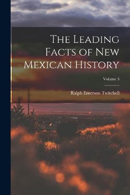 The Leading Facts of New Mexican History; Volume 3 - Twitchell, Ralph Emerson