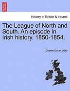 The League of North and South an Episode in Irish History 1850-1854