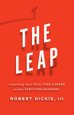 The Leap: Launching Your Full-Time Career in Our Part-Time Economy - Dickie III, Robert