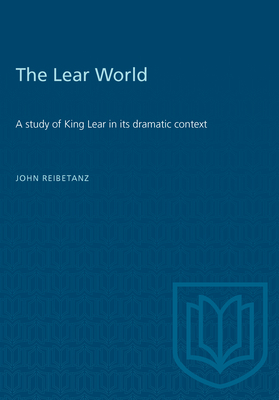 The Lear World: A study of King Lear in its dramatic context - Reibetanz, John