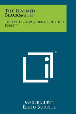 The Learned Blacksmith: The Letters And Journals Of Elihu Burritt - Curti, Merle, and Burritt, Elihu