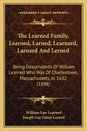 The Learned Family, Learned, Larned, Learnard, Larnard and Lerned: Being Descendants of William Learned Who Was of Charlestown, Massachusetts, in 1632 (1898)