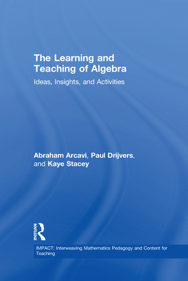 The Learning and Teaching of Algebra: Ideas, Insights and Activities - Arcavi, Abraham, and Drijvers, Paul, and Stacey, Kaye