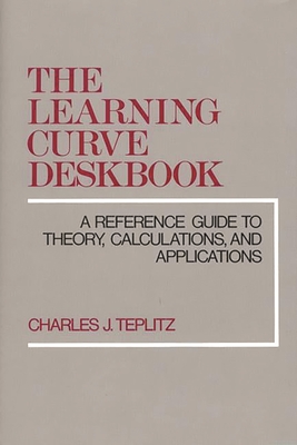 The Learning Curve Deskbook: A Reference Guide to Theory, Calculations, and Applications - Teplitz, Charles