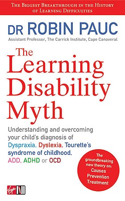 The Learning Disability Myth: Understanding and Overcoming Your Child's Diagnosis of Dyspraxia, Dyslexia, Tourette's Syndrome of Childhood, Add, ADHD or Ocd - Pauc, Robin, Dr.