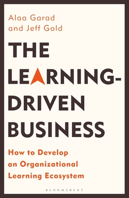 The Learning-Driven Business: How to Develop an Organizational Learning Ecosystem - Garad, Alaa, and Gold, Jeff