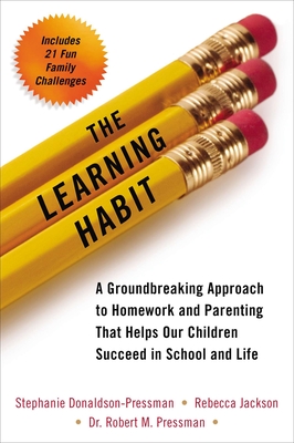 The Learning Habit: A Groundbreaking Approach to Homework and Parenting That Helps Our Children Succeed in School and Life - Donaldson-Pressman, Stephanie, and Jackson, Rebecca, and Pressman, Robert, Dr.