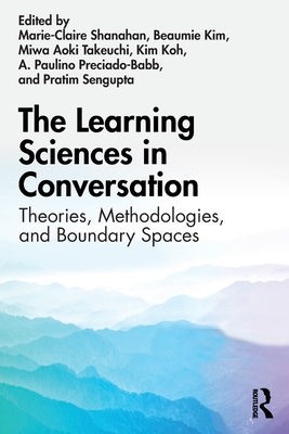 The Learning Sciences in Conversation: Theories, Methodologies, and Boundary Spaces - Shanahan, Marie-Claire (Editor), and Kim, Beaumie (Editor), and Takeuchi, Miwa Aoki (Editor)