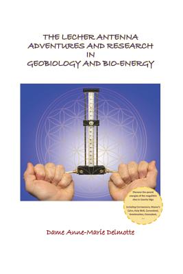 The Lecher Antenna Adventures and Research in Geobiology and Bio-energy - Delmotte, Anne-Marie