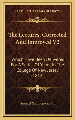 The Lectures, Corrected and Improved V2: Which Have Been Delivered for a Series of Years, in the College of New Jersey (1812) - Smith, Samuel Stanhope