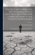 The Lectures, Corrected and Improved, Which Have Been Delivered for a Series of Years in the College of New Jersey: On the Subjects of Moral and Political Philosophy; Volume 2