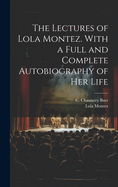 The Lectures of Lola Montez. with a Full and Complete Autobiography of Her Life