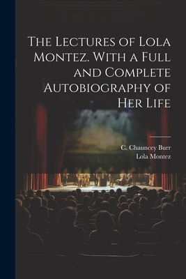 The Lectures of Lola Montez. With a Full and Complete Autobiography of Her Life - Burr, C Chauncey (Charles Chauncey) (Creator), and Montez, Lola 1818-1861