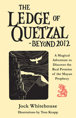 The Ledge of Quetzal, Beyond 2012: A Magical Adventure to Discover the Real Promise of the Mayan Prophecy - Whitehouse, Jock