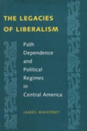 The Legacies of Liberalism: Path Dependence and Political Regimes in Central America - Mahoney, James
